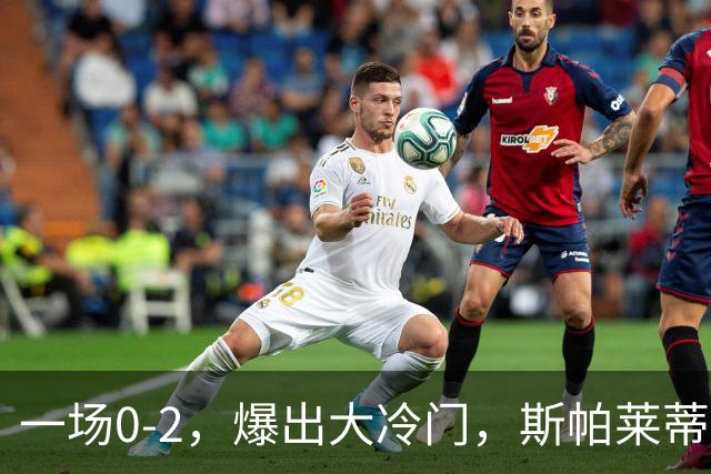 一场0-2，爆出大冷门，斯帕莱蒂不敢相信，6亿欧豪阵也没用