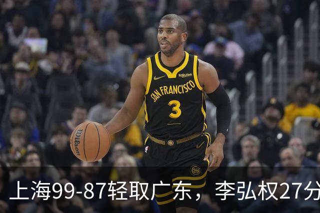 上海99-87轻取广东，李弘权27分，李添荣20分，徐杰14分