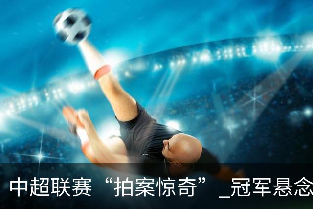 中超联赛“拍案惊奇” 冠军悬念“神鬼莫测”