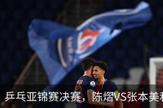 乒乓亚锦赛决赛，陈熠VS张本美和开球时间敲定，央视直播