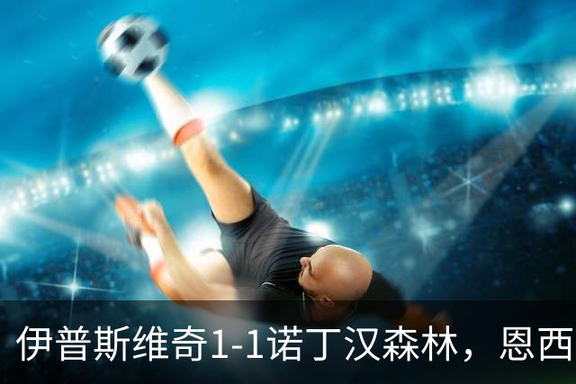 伊普斯维奇1-1诺丁汉森林，恩西索破门，米伦科维奇回传送礼