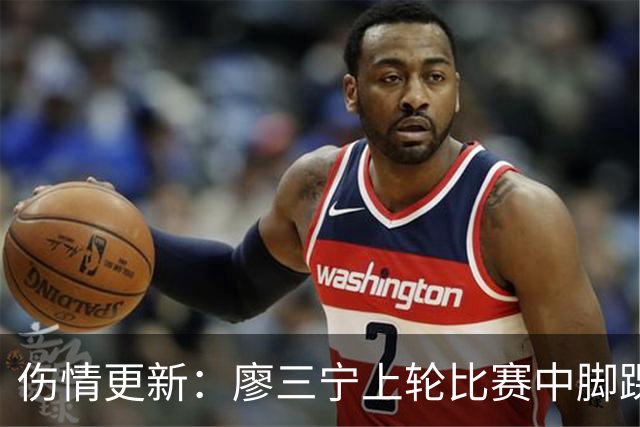 伤情更新：廖三宁上轮比赛中脚踝崴伤 贾尔斯上轮比赛中膝盖扭伤