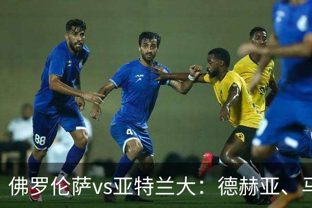 佛罗伦萨vs亚特兰大：德赫亚、马斯坦托诺首发，德凯特拉雷、扎莱夫斯基出战