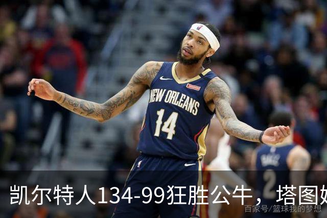凯尔特人134-99狂胜公牛，塔图姆23+7+6，普里查德28分