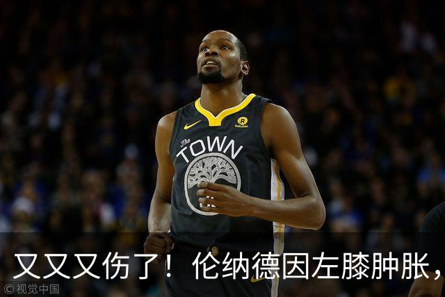 又又又伤了！伦纳德因左膝肿胀，将缺席数周比赛！