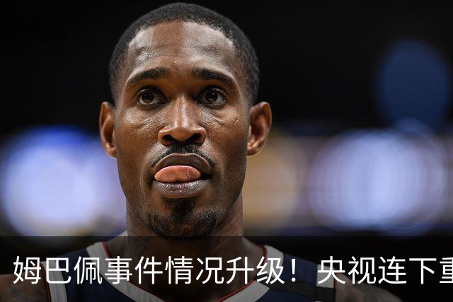 姆巴佩事件情况升级！央视连下重锤，法国球员将集体迎来噩耗！