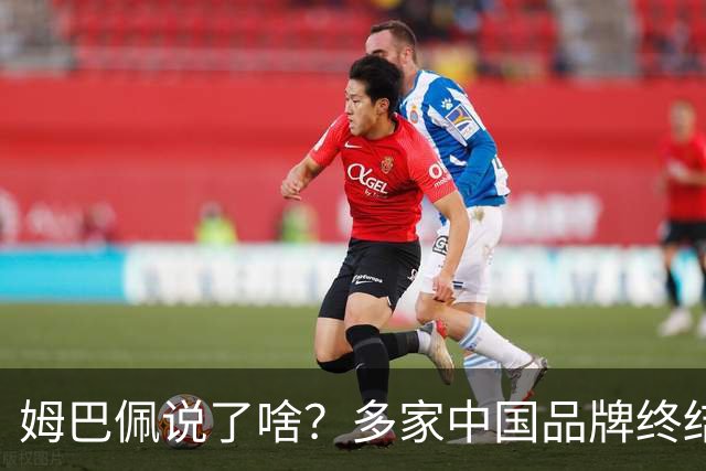 姆巴佩说了啥？多家中国品牌终结合作，他会损失多少钱？或面临巨额赔偿