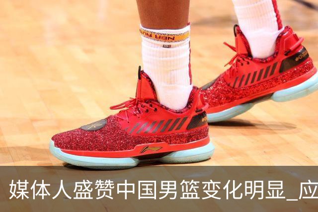 媒体人盛赞中国男篮变化明显 应该与乔帅续约