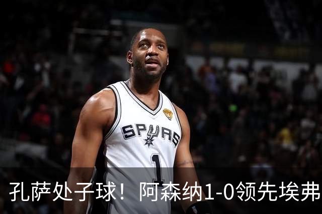 孔萨处子球！阿森纳1-0领先埃弗顿