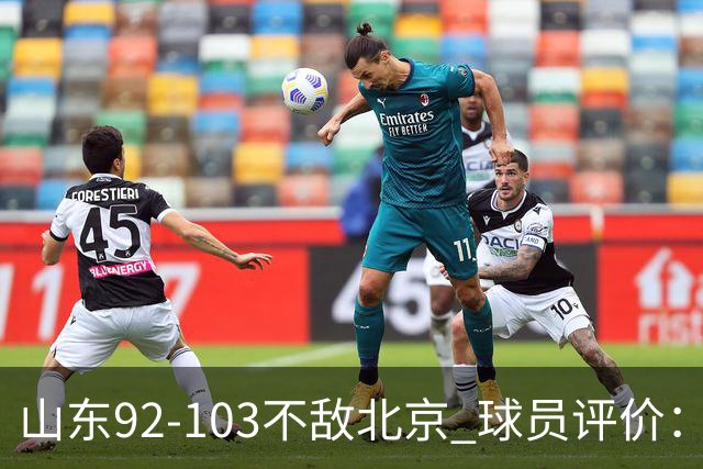 山东92-103不敌北京 球员评价：2人优秀，4人及格，5人低迷