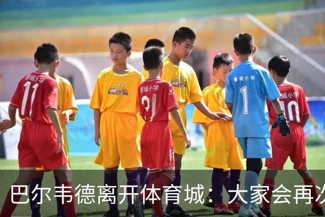 巴尔韦德离开体育城：大家会再次看到最好的我
