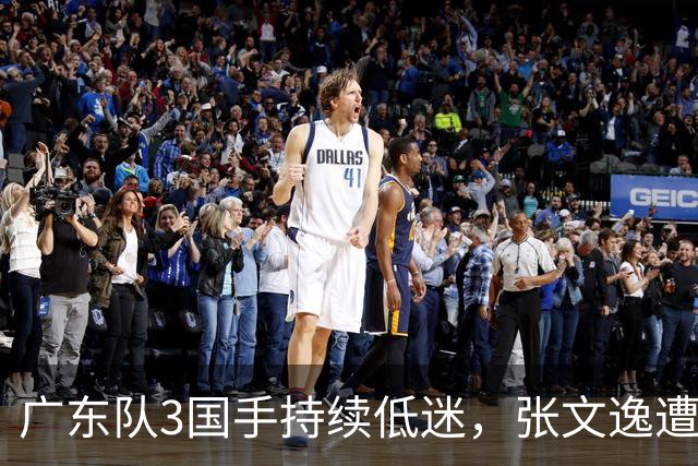 广东队3国手持续低迷，张文逸遭到弃用，杜锋有望回归
