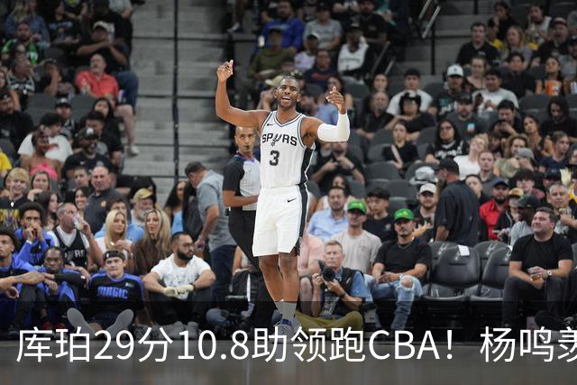 库珀29分10.8助领跑CBA！杨鸣羡慕了：去年有他在我也不用干解说