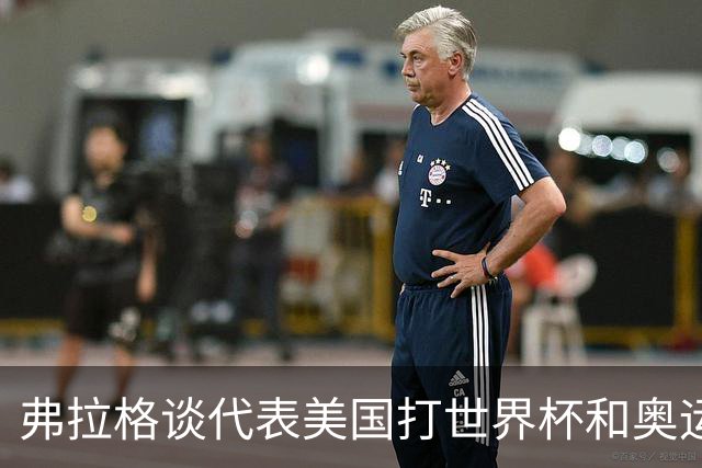 弗拉格谈代表美国打世界杯&奥运会：若被征召 我非常愿意为国效力