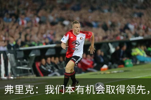 弗里克：我们本有机会取得领先，但我们踢得不够流畅