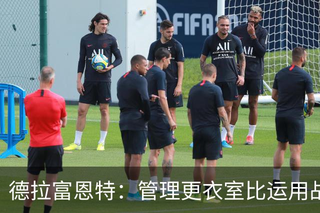 德拉富恩特：管理更衣室比运用战术难得多，首先要让球员信服