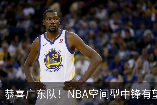 恭喜广东队！NBA空间型中锋有望加盟，亚帅为他裁掉阿祖？