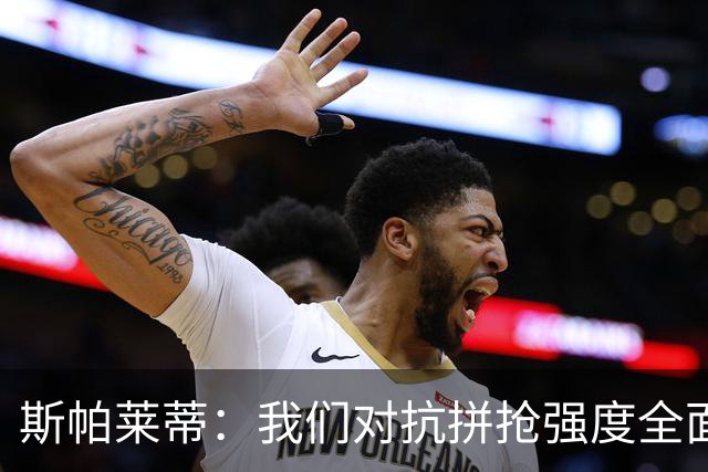 斯帕莱蒂：我们对抗拼抢强度全面落于下风，无法转化有效进攻