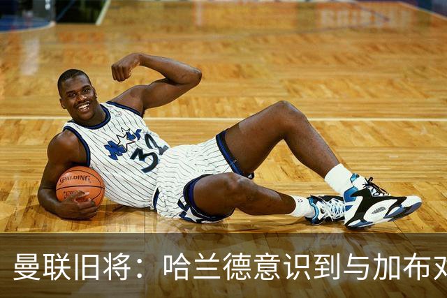 曼联旧将：哈兰德意识到与加布对抗很艰难