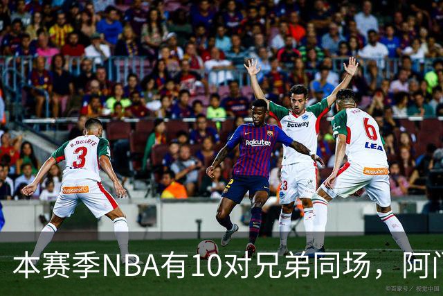 本赛季NBA有10对兄弟同场，阿门与奥萨尔领衔