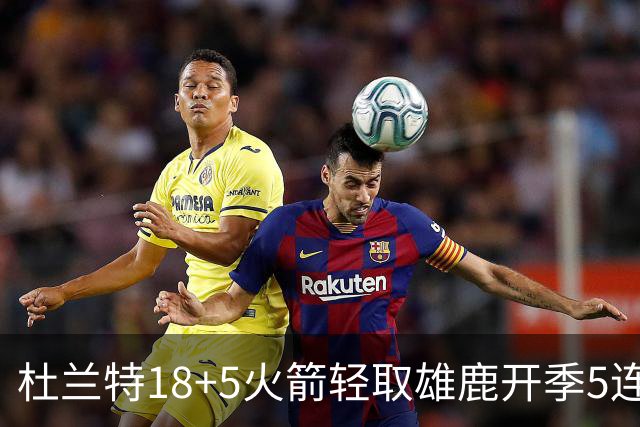 杜兰特18+5火箭轻取雄鹿开季5连胜，范乔丹24+6+5汤普森23分