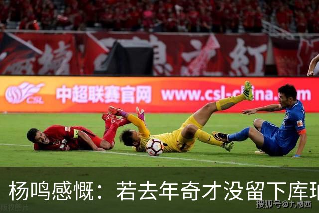 杨鸣感慨：若去年奇才没留下库珀，自己不会坐在解说席