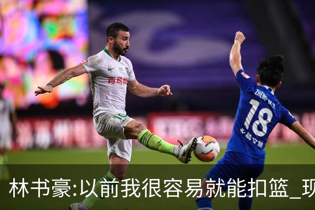 林书豪:以前我很容易就能扣篮 现在都不能扣了