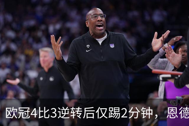 欧冠4比3逆转后仅踢2分钟，恩德里克一月或离队