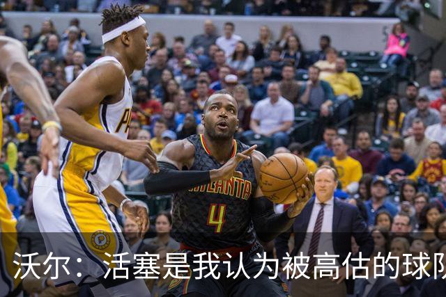 沃尔：活塞是我认为被高估的球队 上赛季可能超水平发挥了
