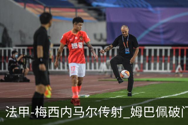 法甲-梅西内马尔传射 姆巴佩破门 巴黎4-3险胜