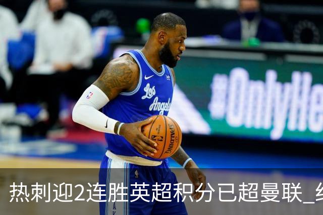热刺迎2连胜英超积分已超曼联 红魔战樱桃军不容有失