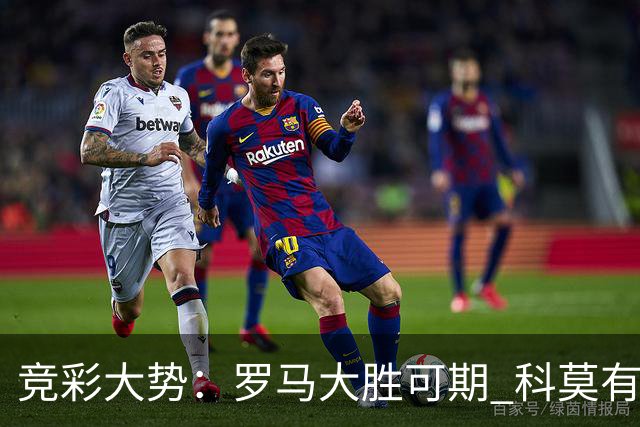 竞彩大势：罗马大胜可期 科莫有望反客为主