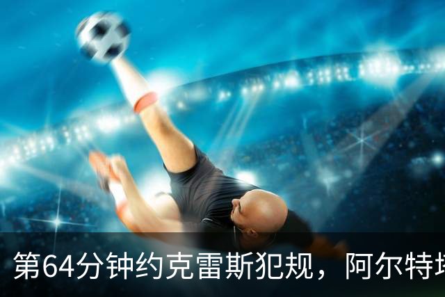 第64分钟约克雷斯犯规，阿尔特塔不满判罚吃到黄牌