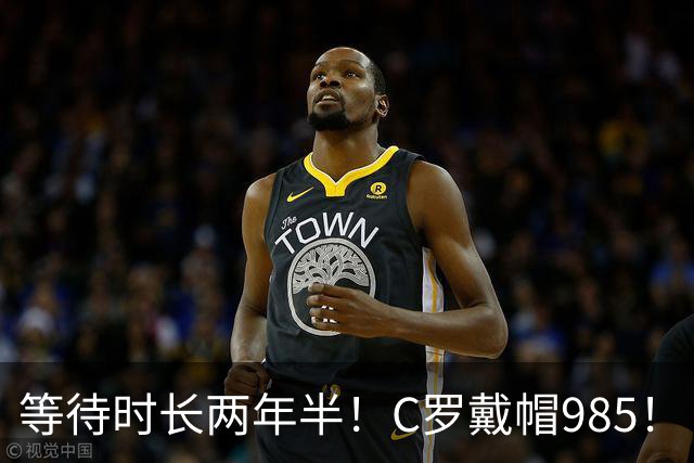 等待时长两年半！C罗戴帽985！