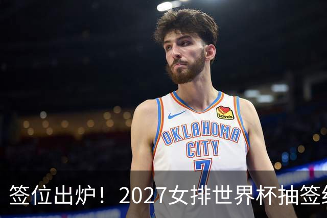 签位出炉！2027女排世界杯抽签结果公布，中国女排落位该组，同组三支欧洲劲旅