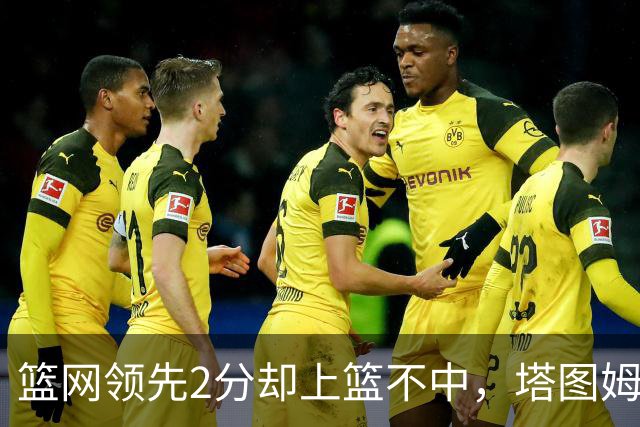 篮网领先2分却上篮不中，塔图姆压哨绝杀