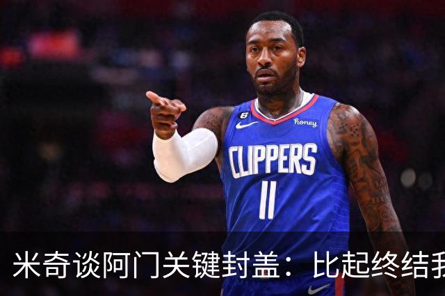 米奇谈阿门关键封盖：比起终结我更多看到传球