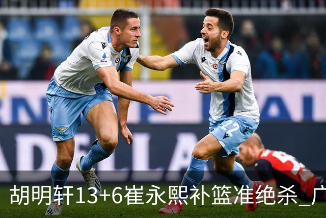 胡明轩13+6崔永熙补篮准绝杀 广东主场险胜江苏