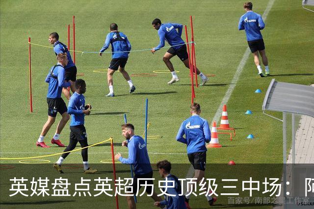 英媒盘点英超历史顶级三中场：阿森纳不败组合与曼城核心在列
