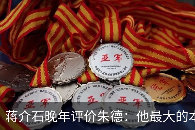 蒋介石晚年评价朱德：他最大的本事，就是永远让人看不出他的本事