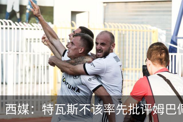西媒：特瓦斯不该率先批评姆巴佩；球员道歉不是迫于压力