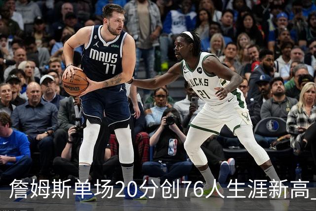 詹姆斯单场20分创76人生涯新高 赛后：和马克西做队友感觉太棒了