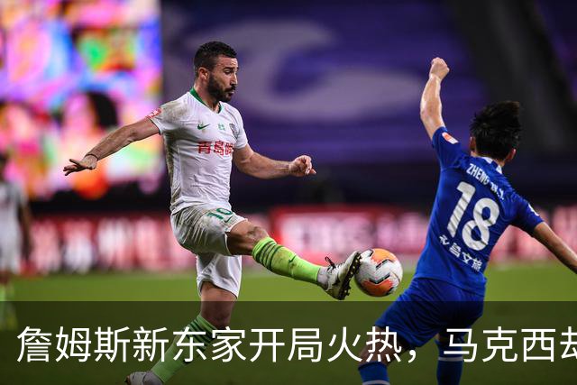 詹姆斯新东家开局火热，马克西却抢了风头