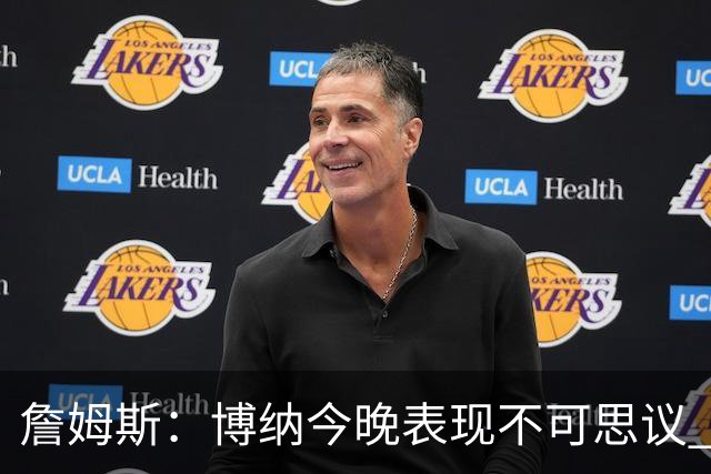詹姆斯：博纳今晚表现不可思议 他的活力&拼劲对球队帮助很大
