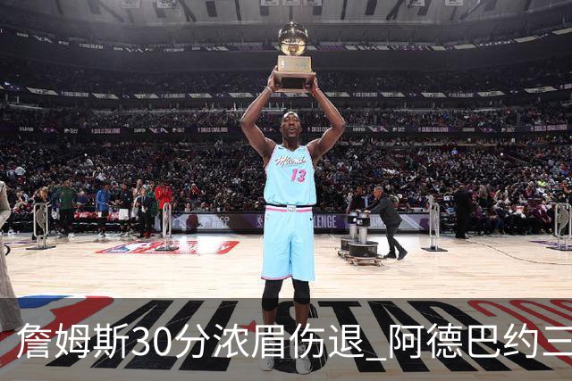 詹姆斯30分浓眉伤退 阿德巴约三双热火胜湖人