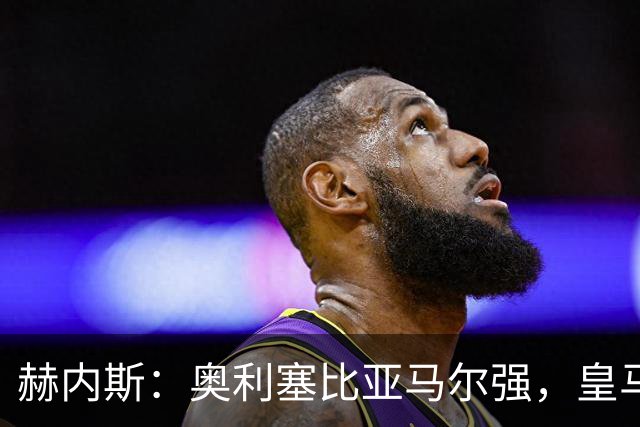 赫内斯：奥利塞比亚马尔强，皇马想买是胡扯