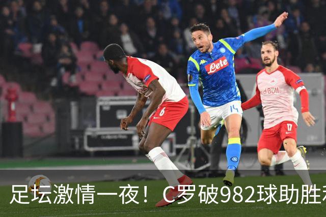 足坛激情一夜！C罗破982球助胜利3 1，热那亚3 2，伊普斯维奇1 1森林
