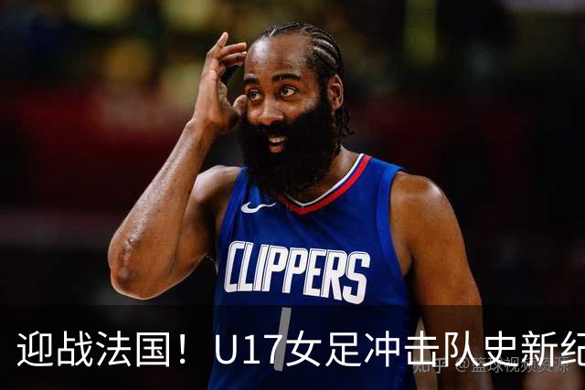 迎战法国！U17女足冲击队史新纪录，马晓旭迎来关键大考