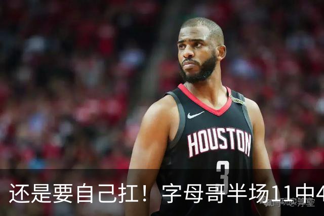 还是要自己扛！字母哥半场11中4拿下11分6板3助 填满数据栏