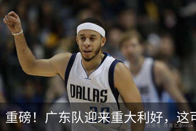重磅！广东队迎来重大利好，这可是亚帅的内线答案！